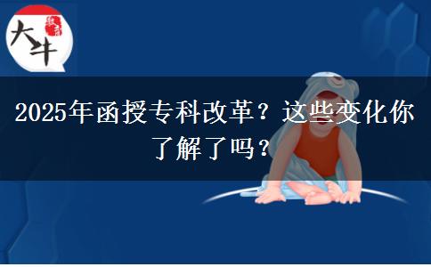 2025年函授?？聘母铮窟@些變化你了解了嗎？
