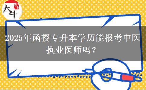 2025年函授專升本學(xué)歷能報(bào)考中醫(yī)執(zhí)業(yè)醫(yī)師嗎？