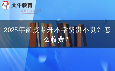 2025年函授專(zhuān)升本學(xué)費(fèi)貴不貴？怎么收費(fèi)？