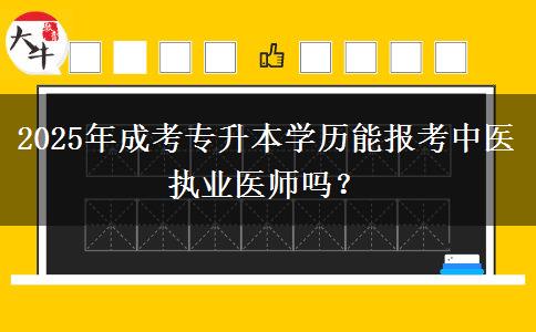 2025年成考專升本學(xué)歷能報考中醫(yī)執(zhí)業(yè)醫(yī)師嗎？