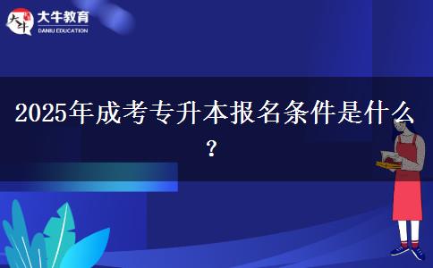 2025年成考專升本報名條件是什么？