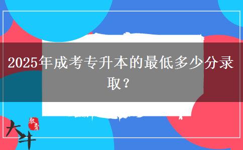 2025年成考專升本的最低多少分錄取？