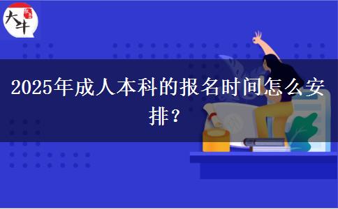 2025年成人本科的報名時間怎么安排？