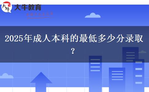 2025年成人本科的最低多少分錄??？