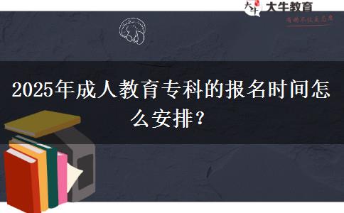 2025年成人教育?？频膱?bào)名時(shí)間怎么安排？
