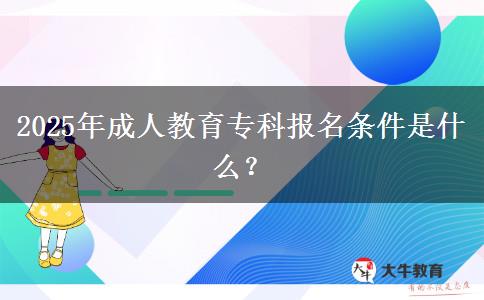 2025年成人教育?？茍?bào)名條件是什么？