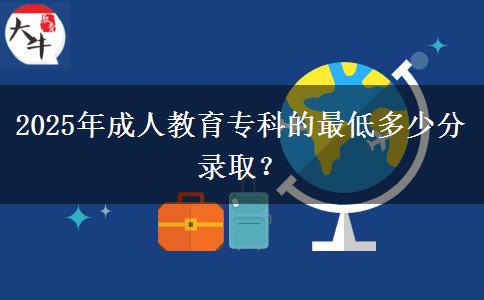2025年成人教育專科的最低多少分錄??？