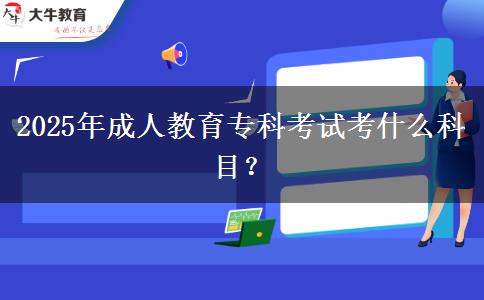 2025年成人教育專科考試考什么科目？