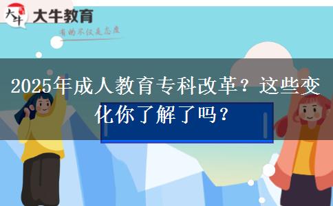 2025年成人教育專科改革？這些變化你了解了嗎？