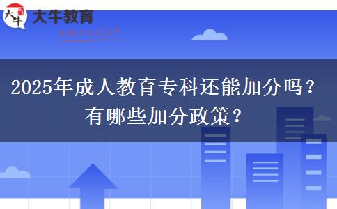 2025年成人教育?？七€能加分嗎？有哪些加分政策？