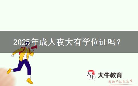 2025年成人夜大有學(xué)位證嗎？
