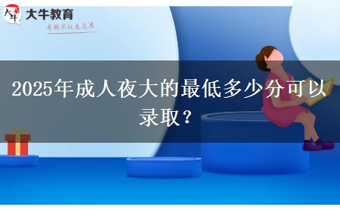 2025年成人夜大的最低多少分可以錄??？