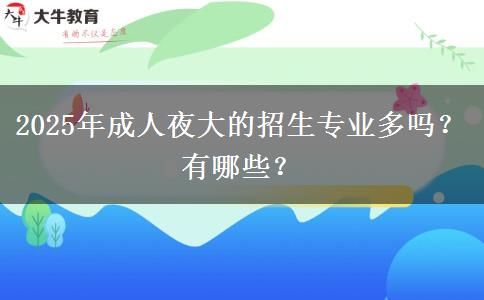 2025年成人夜大的招生專業(yè)多嗎？有哪些？