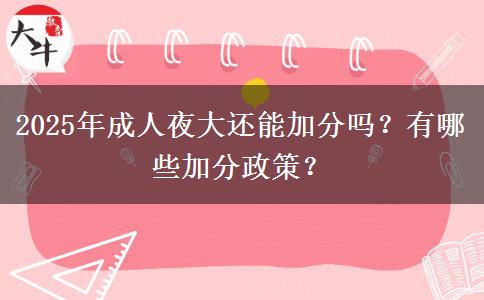 2025年成人夜大還能加分嗎？有哪些加分政策？