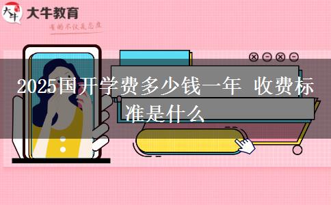 2025國(guó)開(kāi)學(xué)費(fèi)多少錢(qián)一年 收費(fèi)標(biāo)準(zhǔn)是什么