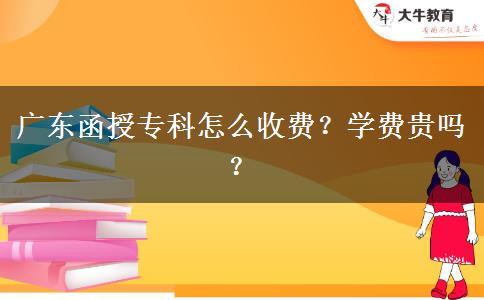 廣東函授?？圃趺词召M(fèi)？學(xué)費(fèi)貴嗎？