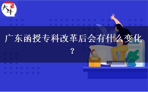 廣東函授?？聘母锖髸?huì)有什么變化？