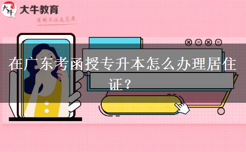 在廣東考函授專升本怎么辦理居住證？