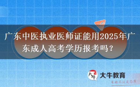 廣東中醫(yī)執(zhí)業(yè)醫(yī)師證能用2025年廣東成人高考學(xué)歷報考嗎？