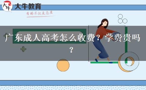 廣東成人高考怎么收費(fèi)？學(xué)費(fèi)貴嗎？