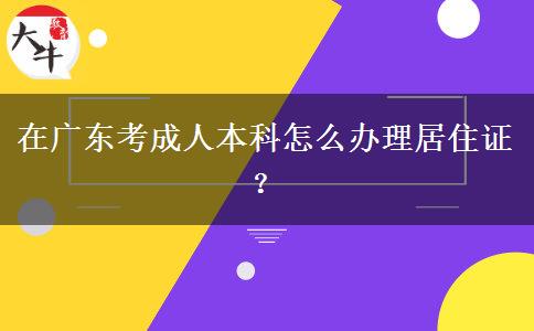 在廣東考成人本科怎么辦理居住證？