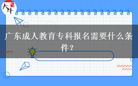 廣東成人教育專科報名需要什么條件？