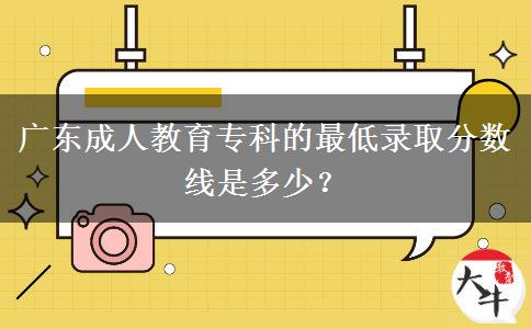 廣東成人教育?？频淖畹弯浫》?jǐn)?shù)線是多少？