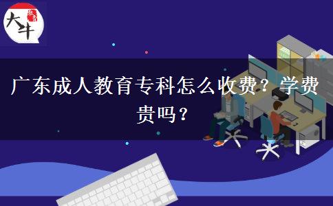 廣東成人教育?？圃趺词召M？學費貴嗎？
