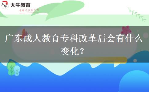 廣東成人教育?？聘母锖髸?huì)有什么變化？