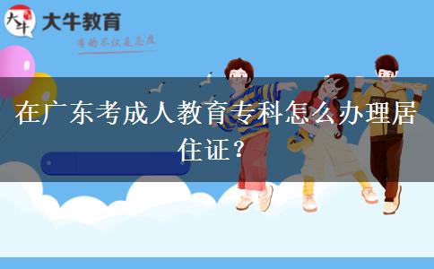 在廣東考成人教育專科怎么辦理居住證？