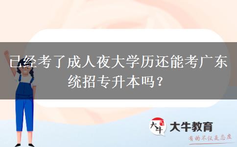 已經(jīng)考了成人夜大學歷還能考廣東統(tǒng)招專升本嗎？