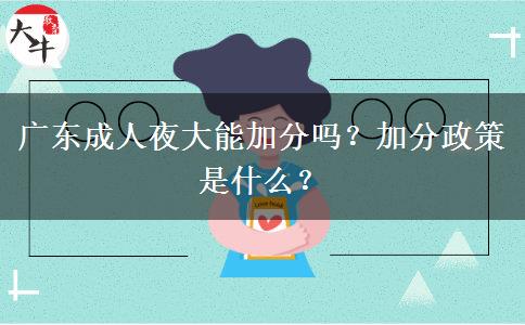 廣東成人夜大能加分嗎？加分政策是什么？