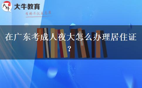 在廣東考成人夜大怎么辦理居住證？