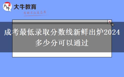 成考最低錄取分?jǐn)?shù)線(xiàn)新鮮出爐2024 多少分可以通過(guò)