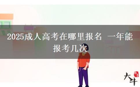 2025成人高考在哪里報名 一年能報考幾次