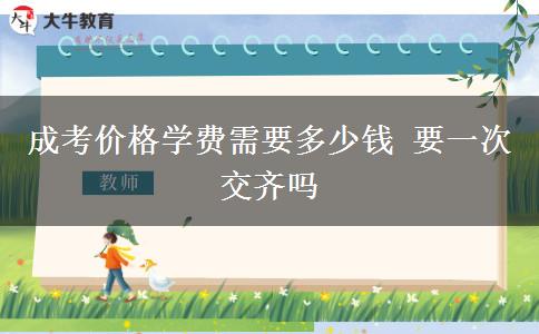 成考價格學(xué)費需要多少錢 要一次交齊嗎
