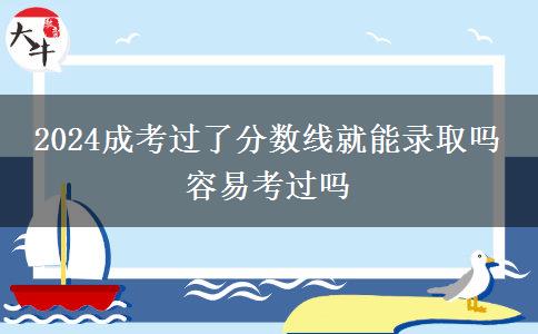 2024成考過了分?jǐn)?shù)線就能錄取嗎 容易考過嗎