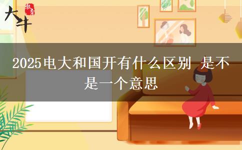 2025電大和國開有什么區(qū)別 是不是一個意思