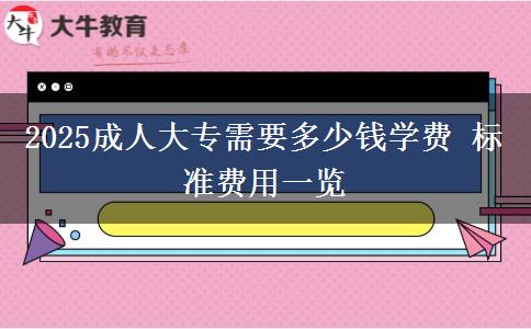 2025成人大專(zhuān)需要多少錢(qián)學(xué)費(fèi) 標(biāo)準(zhǔn)費(fèi)用一覽