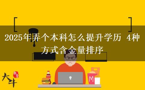 2025年弄個(gè)本科怎么提升學(xué)歷 4種方式含金量排序