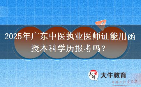 2025年廣東中醫(yī)執(zhí)業(yè)醫(yī)師證能用函授本科學(xué)歷報(bào)考嗎？