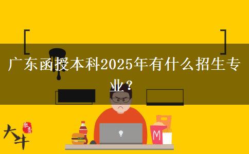 廣東函授本科2025年有什么招生專業(yè)？
