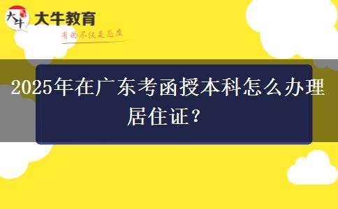 2025年在廣東考函授本科怎么辦理居住證？