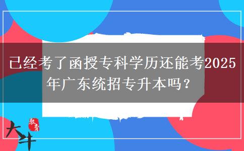 已經(jīng)考了函授?？茖W(xué)歷還能考2025年廣東統(tǒng)招專升本嗎？
