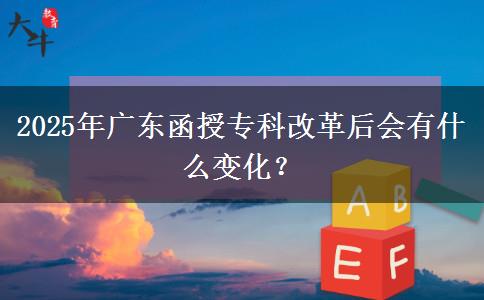 2025年廣東函授?？聘母锖髸?huì)有什么變化？