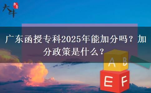 廣東函授專科2025年能加分嗎？加分政策是什么？