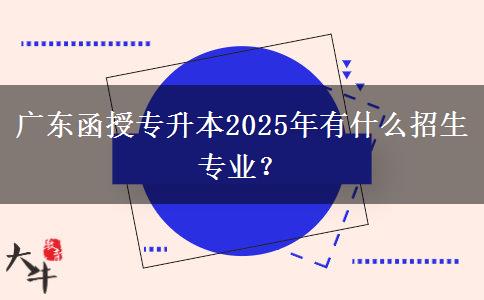 廣東函授專(zhuān)升本2025年有什么招生專(zhuān)業(yè)？