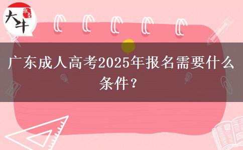 廣東成人高考2025年報名需要什么條件？