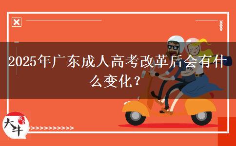 2025年廣東成人高考改革后會(huì)有什么變化？