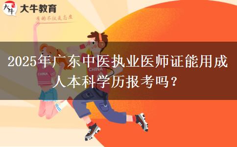 2025年廣東中醫(yī)執(zhí)業(yè)醫(yī)師證能用成人本科學(xué)歷報(bào)考嗎？ 